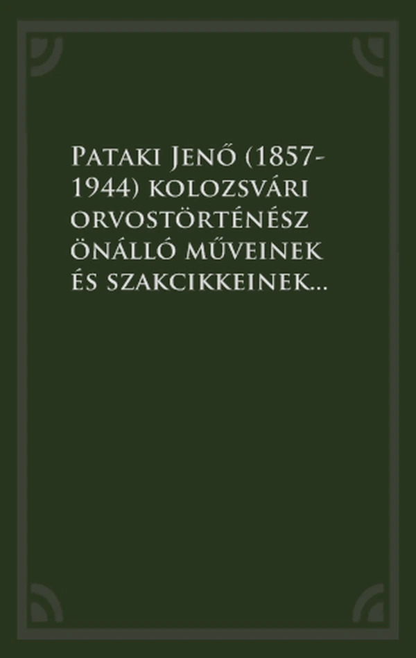 Borító: Pataki Jenő (1857-1944) kolozsvári orvostörténész önálló műveinek és szakcikkeinek bibliográfiája