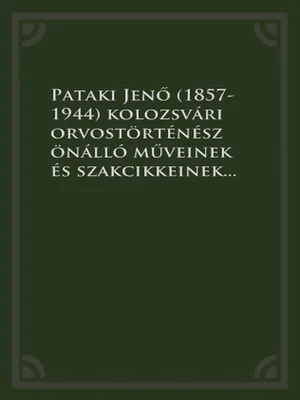 Borító: Pataki Jenő (1857-1944) kolozsvári orvostörténész önálló műveinek és szakcikkeinek bibliográfiája