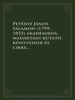 Borító: Petényi János Salamon (1799-1855) akadémikus, madártani kutató könyveinek és cikkeinek bibliográfiája