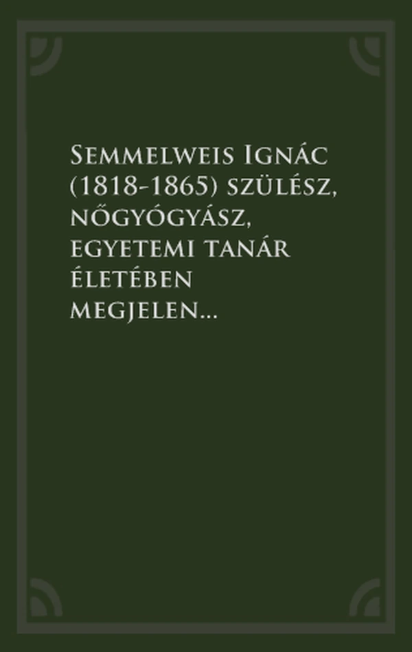 Borító: Semmelweis Ignác (1818-1865) szülész, nőgyógyász, egyetemi tanár életében megjelent szakirodalmi publikációinak bibliográfiája