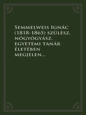 Borító: Semmelweis Ignác (1818-1865) szülész, nőgyógyász, egyetemi tanár életében megjelent szakirodalmi publikációinak bibliográfiája