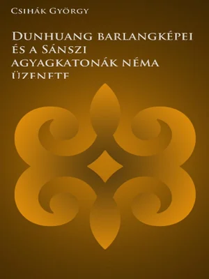 Borító: Dunhuang barlangképei és a Sánszi agyagkatonák néma üzenete