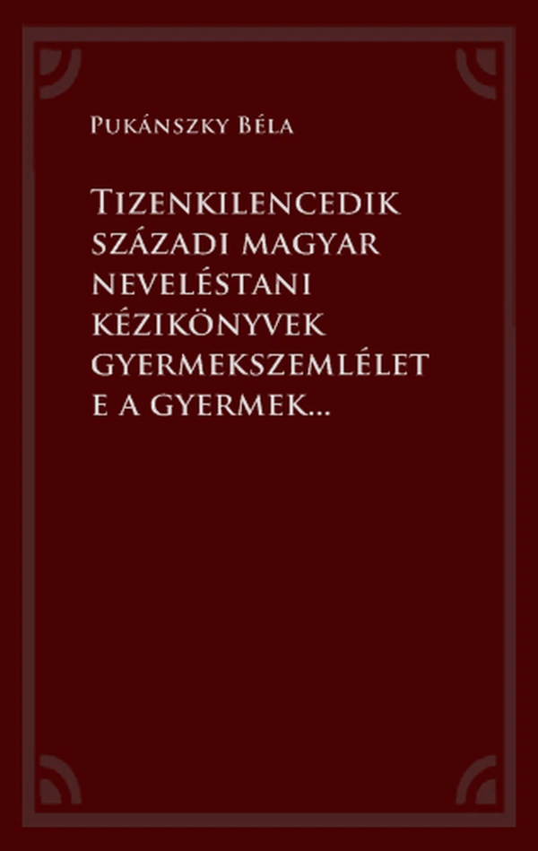 Borító: Tizenkilencedik századi magyar neveléstani kézikönyvek gyermekszemlélete a gyermekkor történetére vonatkozó kutatások tükrében