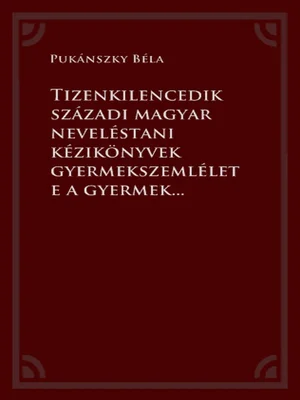Borító: Tizenkilencedik századi magyar neveléstani kézikönyvek gyermekszemlélete a gyermekkor történetére vonatkozó kutatások tükrében