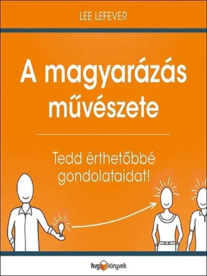 Borító: A magyarázás művészete - Tedd érthetőbbé gondolataidat!