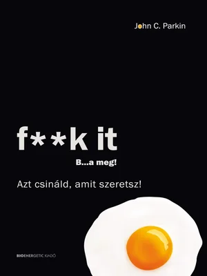 Borító: F**k It - B...a meg! - Azt csináld, amit szeretsz!