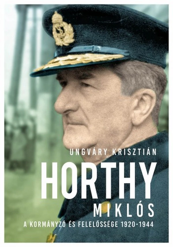 Borító: Horthy Miklós - A kormányzó és felelőssége 1920-1945