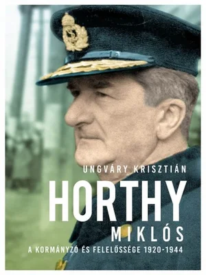Borító: Horthy Miklós - A kormányzó és felelőssége 1920-1945